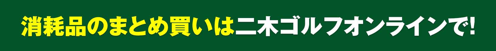 消耗品のまとめ買いは二木ゴルフオンラインで！